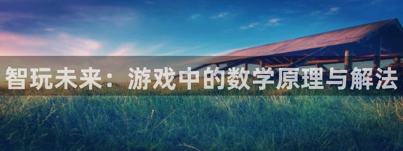 杏宇平台登陆：智玩未来：游戏中的数学原理与解法