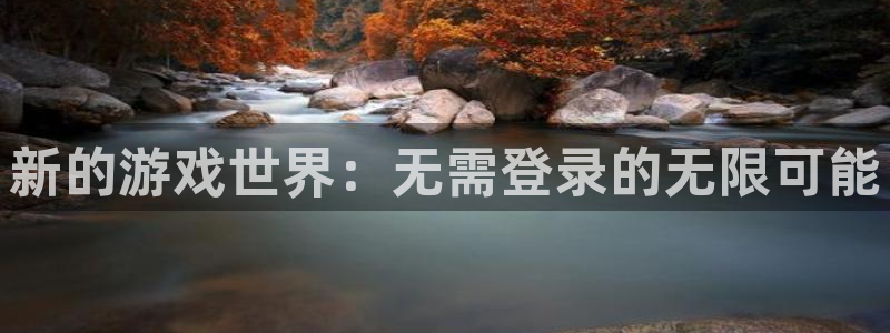 杏宇娱乐平台最新版下载安装手机：新的游戏世界：无需登录的无限