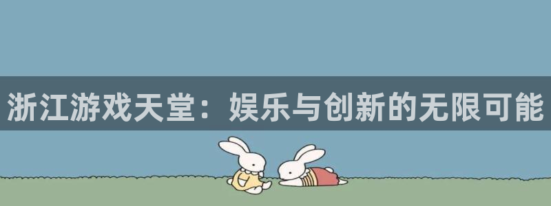 杏宇娱乐登录官网入口下载：浙江游戏天堂：娱乐与创新的无限可能