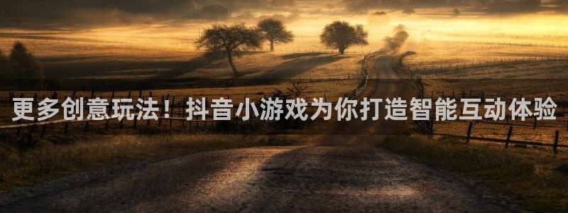 杏宇娱乐平台最新版下载：更多创意玩法！抖音小游戏为你打造智能