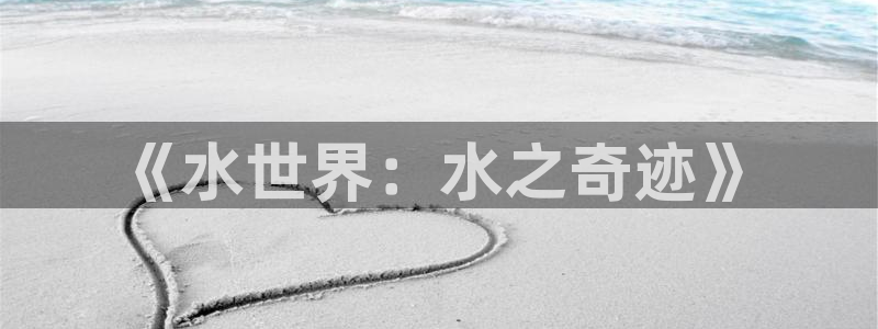 杏宇总代理：《水世界：水之奇迹》