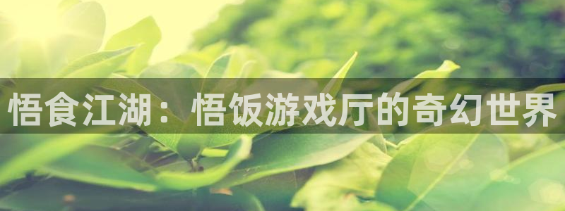 杏宇注册：悟食江湖：悟饭游戏厅的奇幻世界