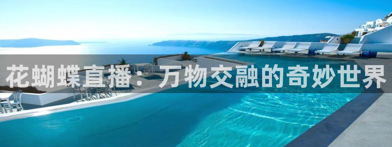 24直播体育免费直播app：花蝴蝶直播：万物交融的奇妙世界