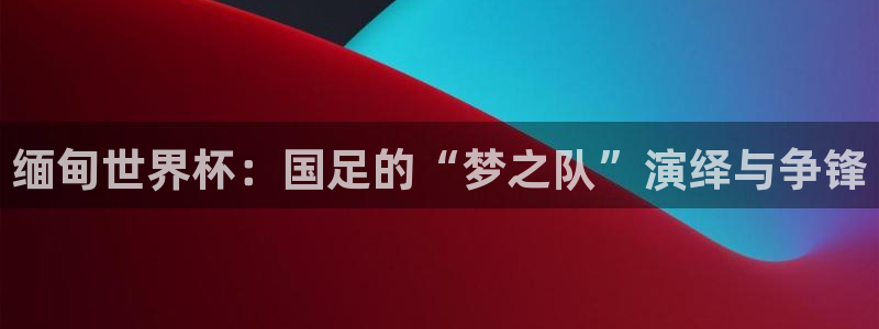 nba在线直播免费观看直播24直播网：缅甸世界杯：国足的“梦之队”演绎与争锋