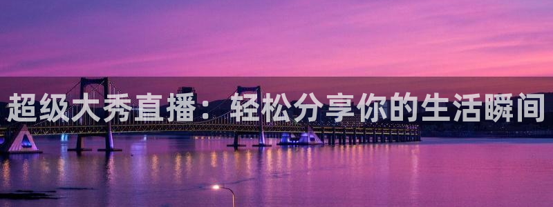 24直播网 nba直播吧：超级大秀直播：轻松分享你的生活瞬间