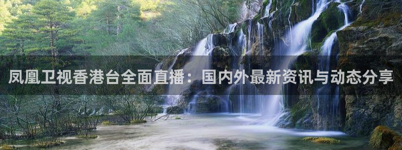 24直播体育直播：凤凰卫视香港台全面直播：国内外最新资讯与动态分享